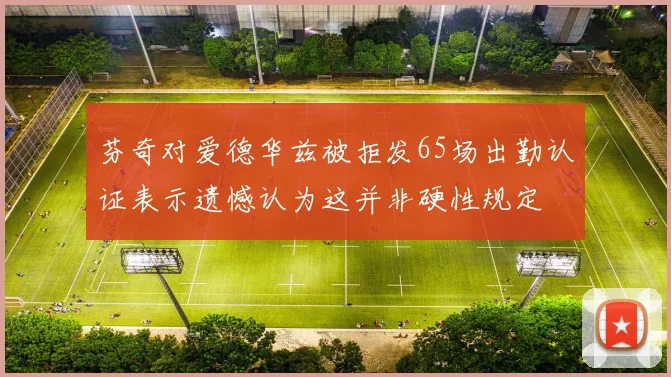 芬奇对爱德华兹被拒发65场出勤认证表示遗憾认为这并非硬性规定