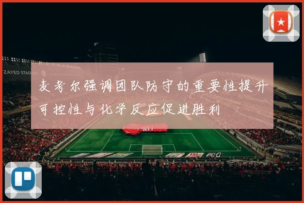 麦考尔强调团队防守的重要性提升可控性与化学反应促进胜利