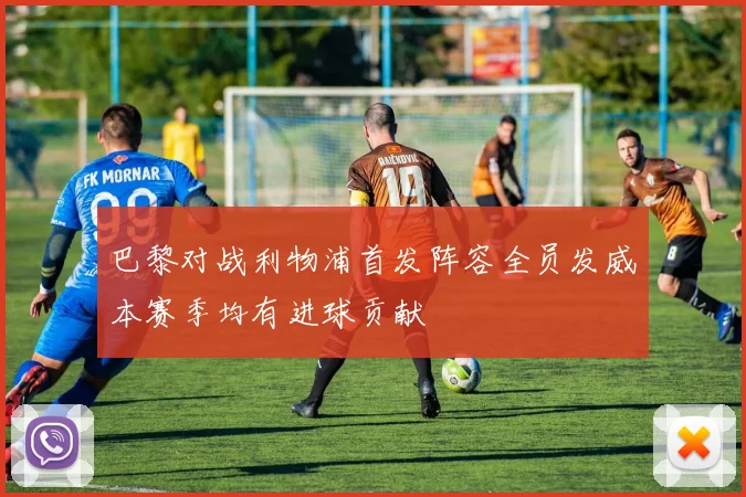 巴黎对战利物浦首发阵容全员发威本赛季均有进球贡献
