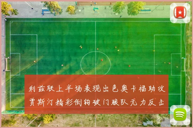 利兹联上半场表现出色奥卡福助攻贾斯汀精彩倒钩破门狼队无力反击