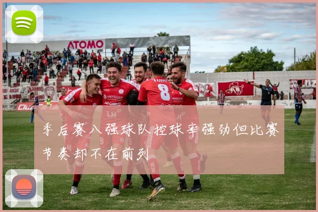 季后赛八强球队控球率强劲但比赛节奏却不在前列