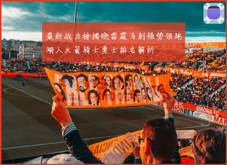 最新战力榜揭晓雷霆马刺强势领跑湖人火箭骑士勇士排名解析