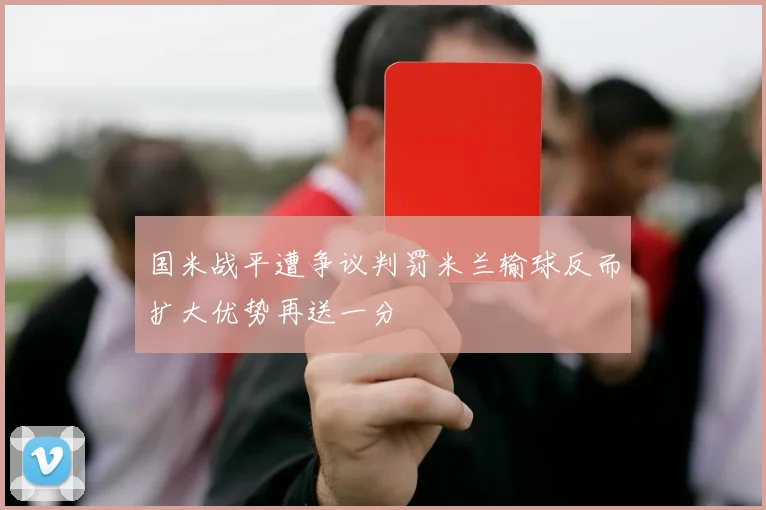 国米战平遭争议判罚米兰输球反而扩大优势再送一分