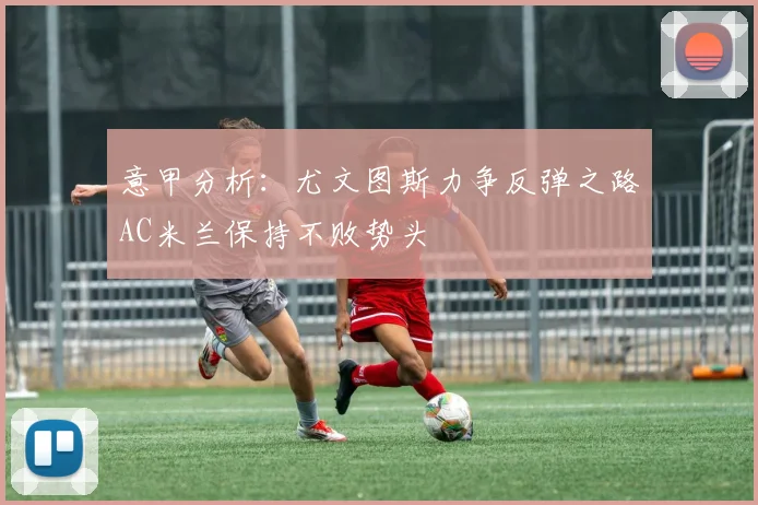 意甲分析：尤文图斯力争反弹之路AC米兰保持不败势头