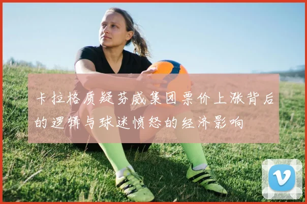 卡拉格质疑芬威集团票价上涨背后的逻辑与球迷愤怒的经济影响