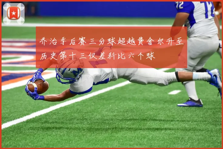 乔治季后赛三分球超越费舍尔升至历史第十三仅差科比六个球