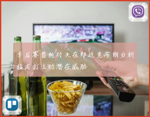季后赛首轮对决在即迈克布朗分析猛龙打法的潜在威胁