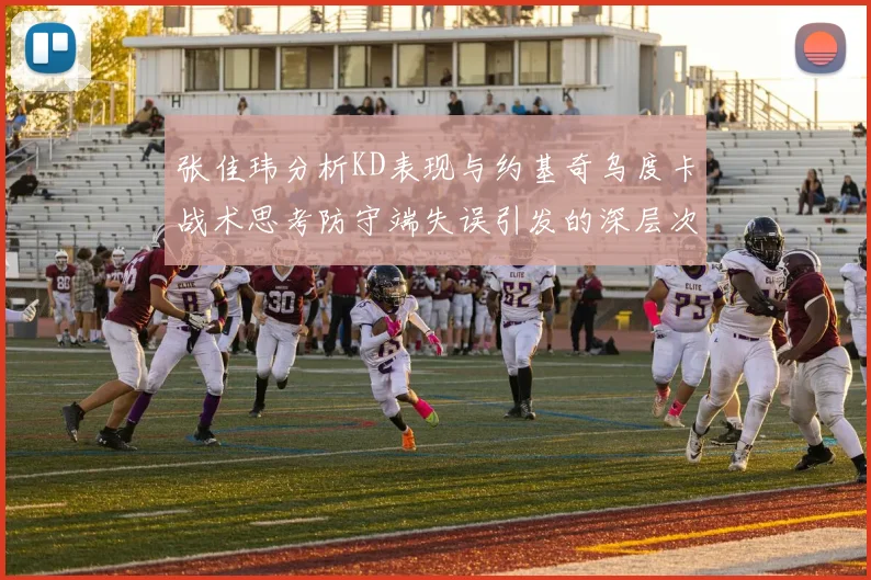 张佳玮分析KD表现与约基奇乌度卡战术思考防守端失误引发的深层次问题