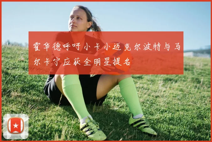 霍华德呼吁小卡小迈克尔波特与马尔卡宁应获全明星提名